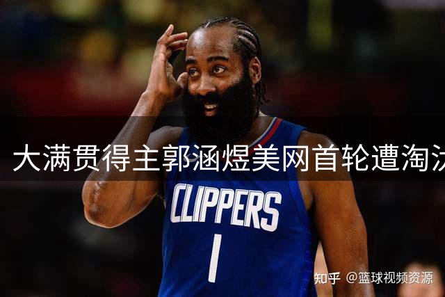 大满贯得主郭涵煜美网首轮遭淘汰
